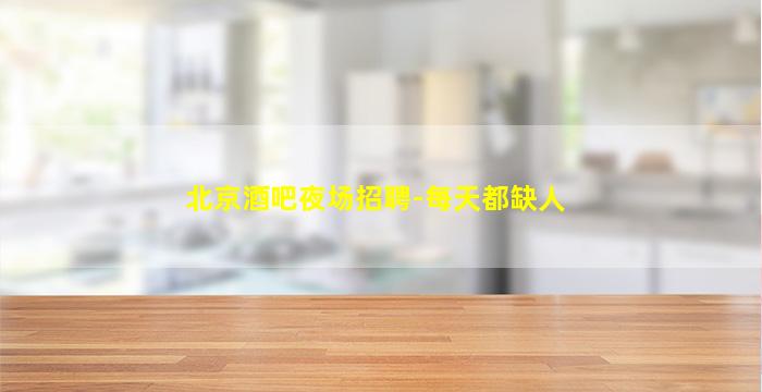 北京酒吧夜场招聘-每天都缺人